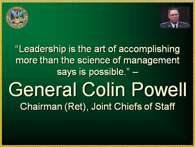 Click here to Download Collin Powell's Colin Powell's tips for leadership (NB: This opens into a new browser window and takes you to www.policeone.com/. You'll see the download link close to the page top when you get there. If you find the font for titles or subtitles in the power point file displays funny characters, simply highlight it and choose Arial or some other common font available on your system) 